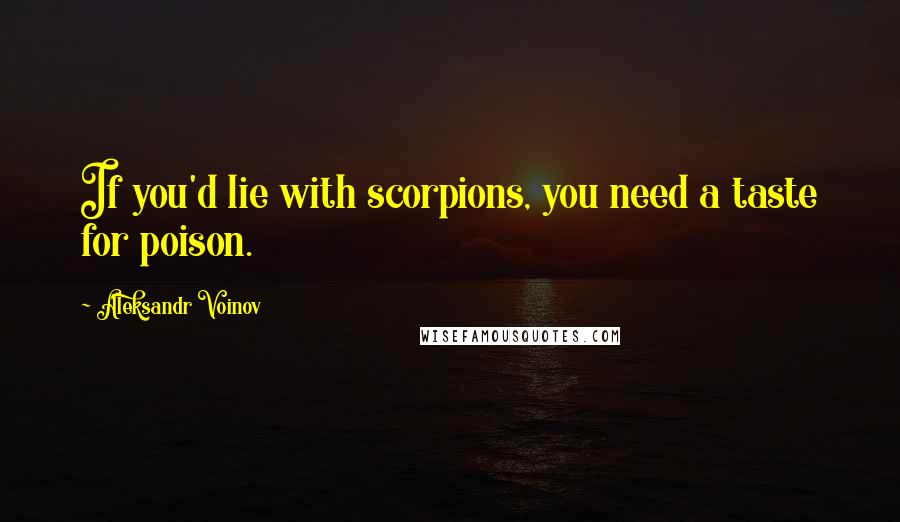 Aleksandr Voinov Quotes: If you'd lie with scorpions, you need a taste for poison.