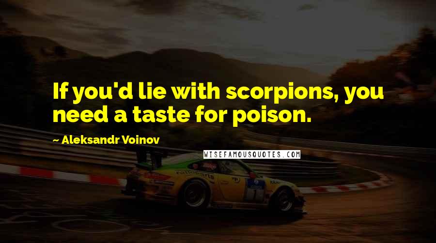 Aleksandr Voinov Quotes: If you'd lie with scorpions, you need a taste for poison.