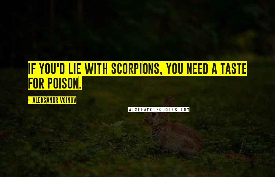 Aleksandr Voinov Quotes: If you'd lie with scorpions, you need a taste for poison.