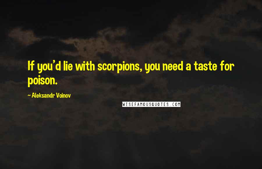 Aleksandr Voinov Quotes: If you'd lie with scorpions, you need a taste for poison.