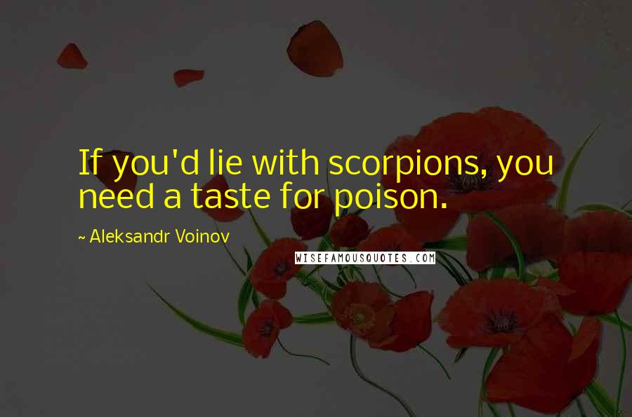 Aleksandr Voinov Quotes: If you'd lie with scorpions, you need a taste for poison.