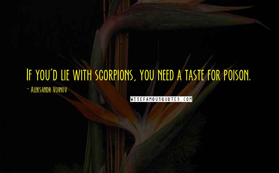 Aleksandr Voinov Quotes: If you'd lie with scorpions, you need a taste for poison.