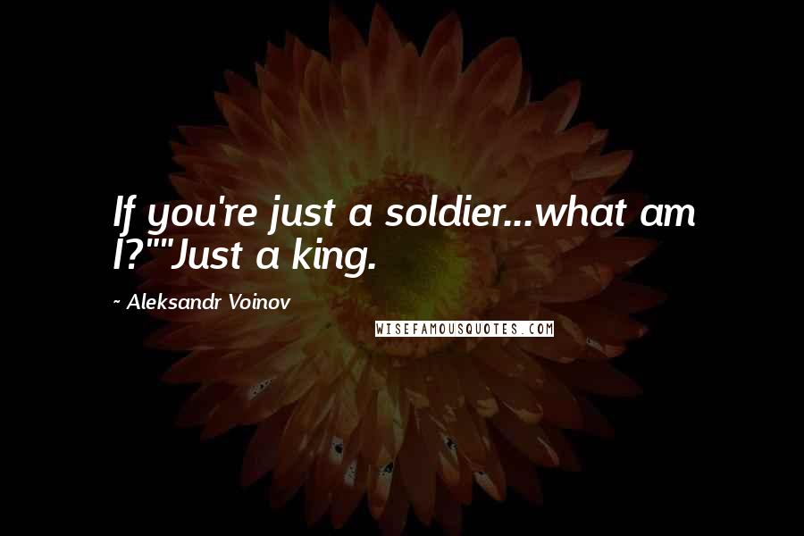 Aleksandr Voinov Quotes: If you're just a soldier...what am I?""Just a king.