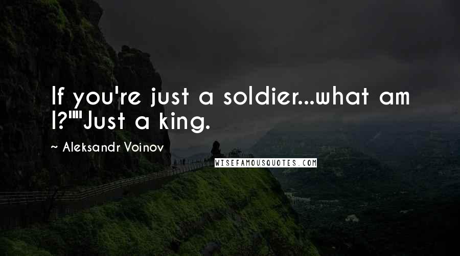 Aleksandr Voinov Quotes: If you're just a soldier...what am I?""Just a king.