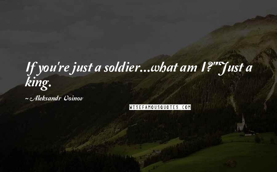 Aleksandr Voinov Quotes: If you're just a soldier...what am I?""Just a king.