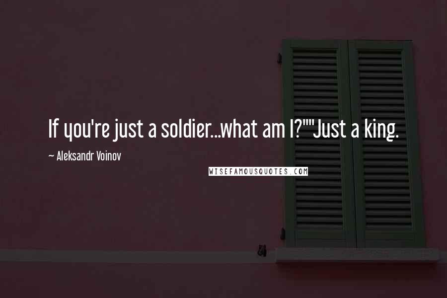 Aleksandr Voinov Quotes: If you're just a soldier...what am I?""Just a king.
