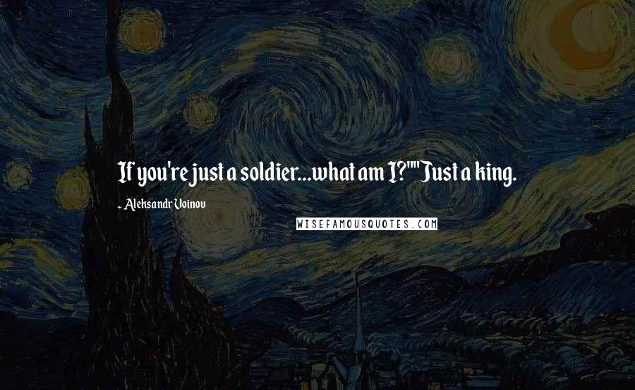 Aleksandr Voinov Quotes: If you're just a soldier...what am I?""Just a king.