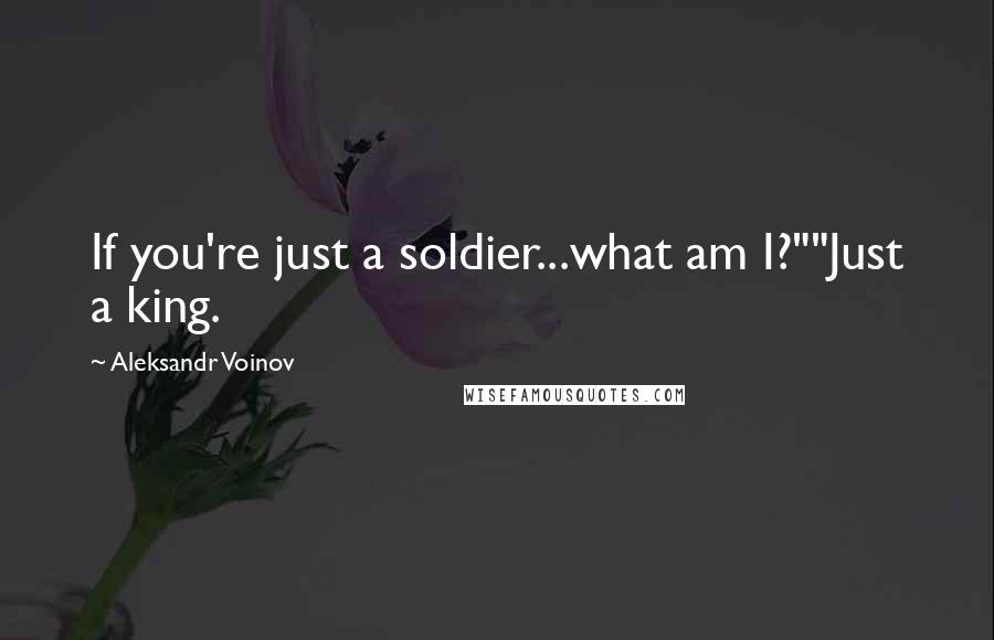 Aleksandr Voinov Quotes: If you're just a soldier...what am I?""Just a king.