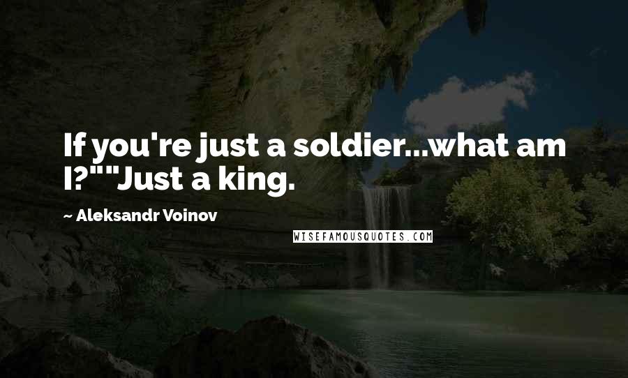 Aleksandr Voinov Quotes: If you're just a soldier...what am I?""Just a king.