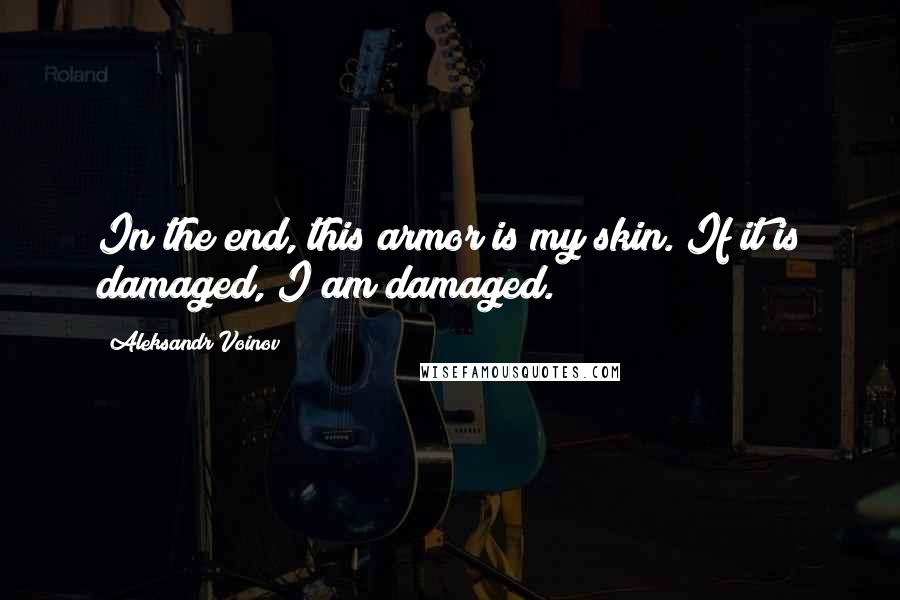 Aleksandr Voinov Quotes: In the end, this armor is my skin. If it is damaged, I am damaged.