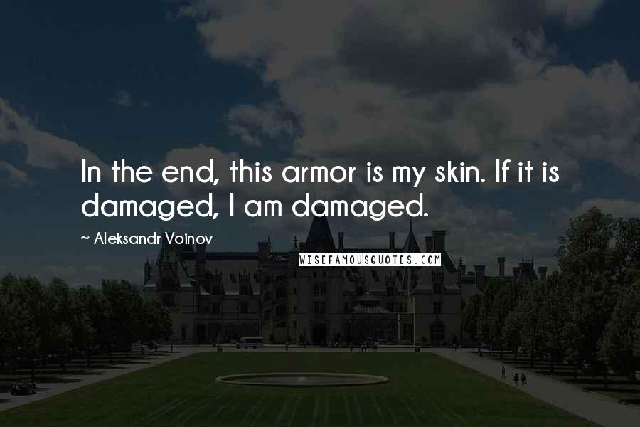 Aleksandr Voinov Quotes: In the end, this armor is my skin. If it is damaged, I am damaged.