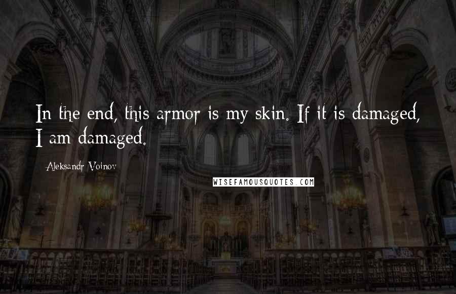 Aleksandr Voinov Quotes: In the end, this armor is my skin. If it is damaged, I am damaged.
