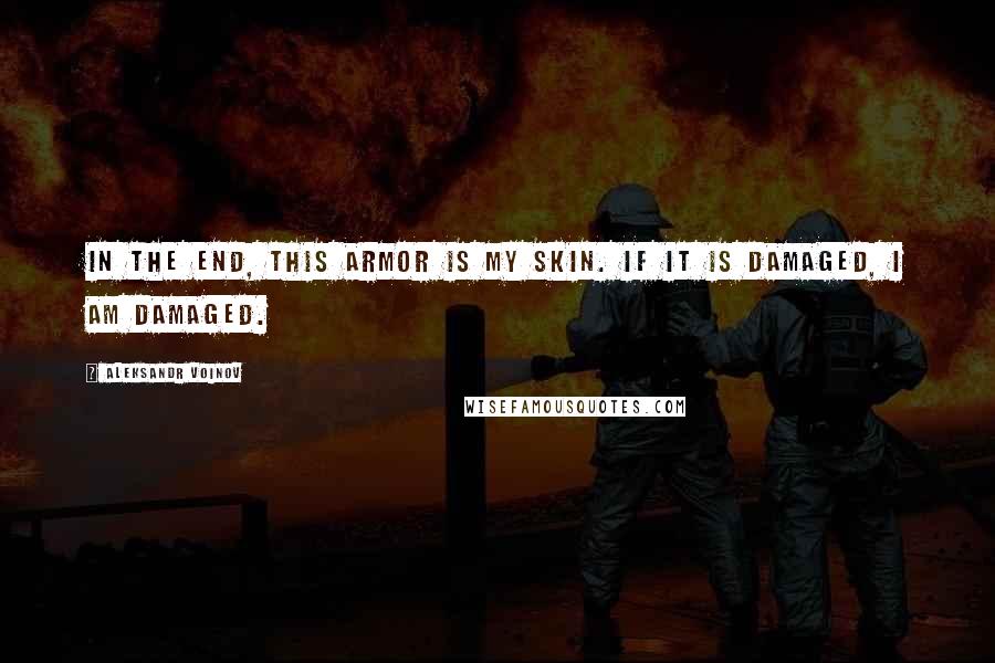 Aleksandr Voinov Quotes: In the end, this armor is my skin. If it is damaged, I am damaged.