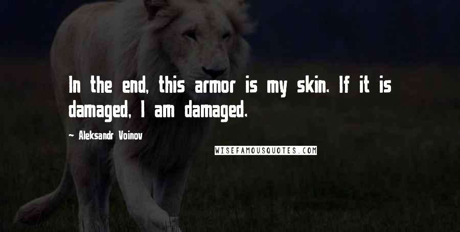 Aleksandr Voinov Quotes: In the end, this armor is my skin. If it is damaged, I am damaged.