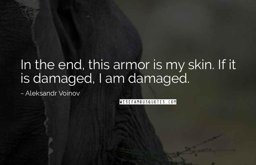 Aleksandr Voinov Quotes: In the end, this armor is my skin. If it is damaged, I am damaged.