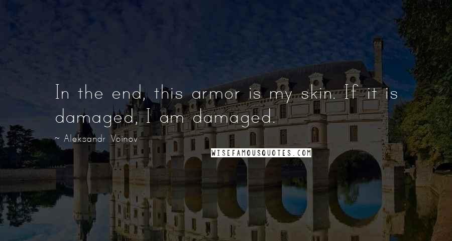 Aleksandr Voinov Quotes: In the end, this armor is my skin. If it is damaged, I am damaged.