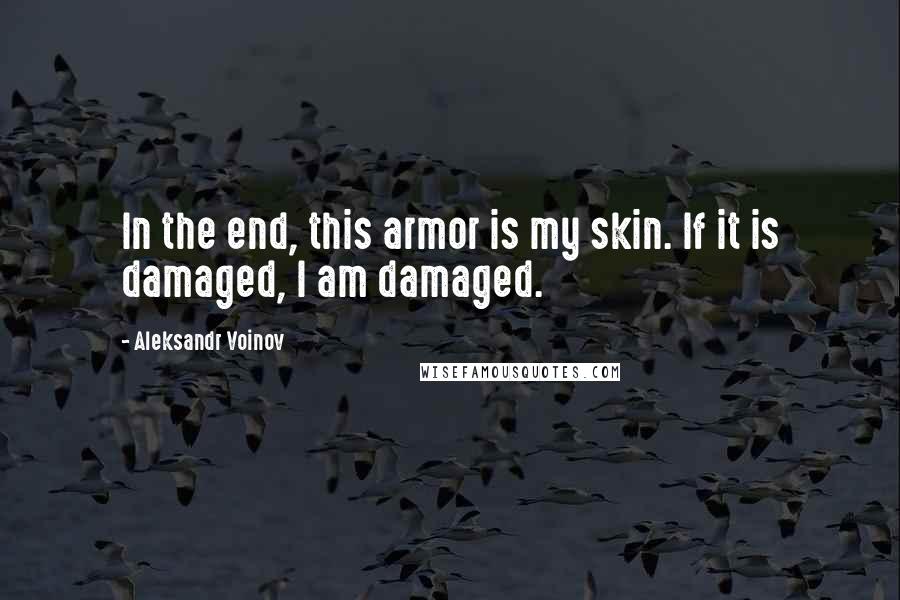 Aleksandr Voinov Quotes: In the end, this armor is my skin. If it is damaged, I am damaged.