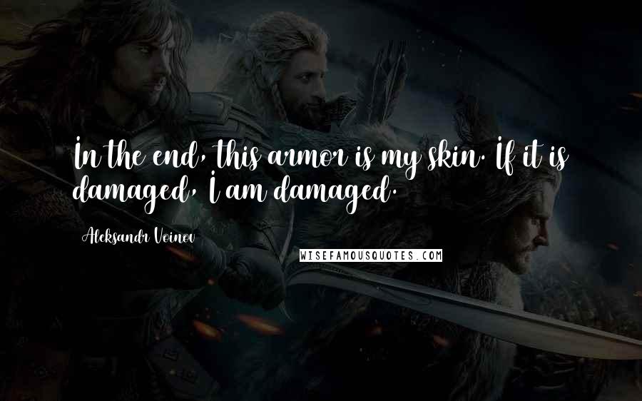 Aleksandr Voinov Quotes: In the end, this armor is my skin. If it is damaged, I am damaged.