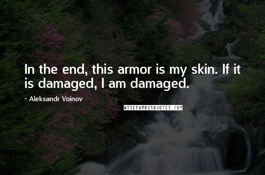 Aleksandr Voinov Quotes: In the end, this armor is my skin. If it is damaged, I am damaged.