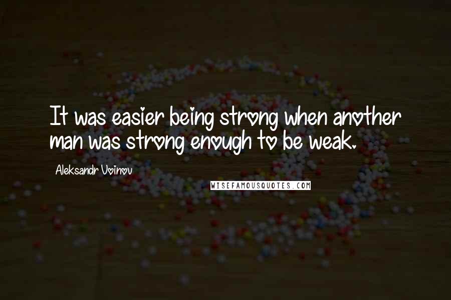 Aleksandr Voinov Quotes: It was easier being strong when another man was strong enough to be weak.