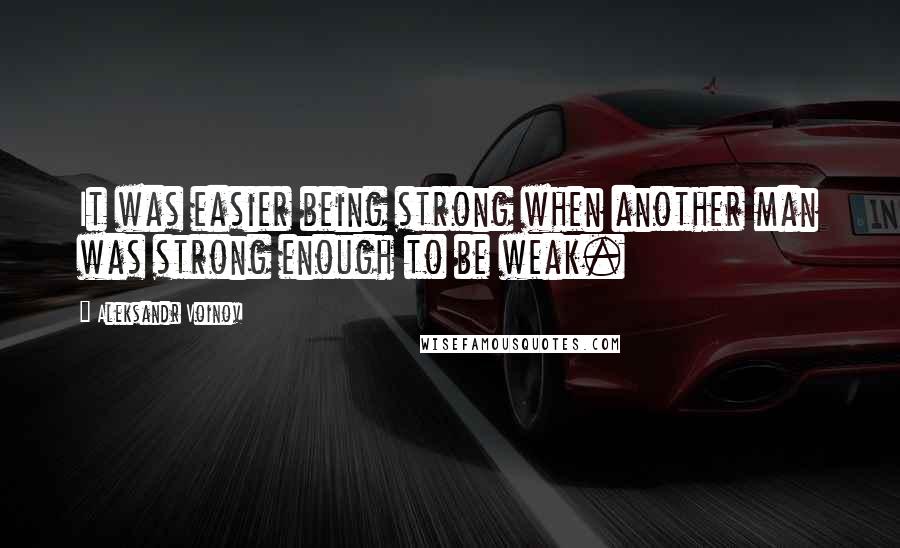 Aleksandr Voinov Quotes: It was easier being strong when another man was strong enough to be weak.