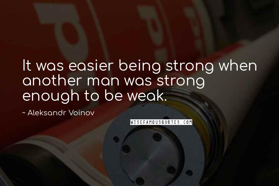 Aleksandr Voinov Quotes: It was easier being strong when another man was strong enough to be weak.