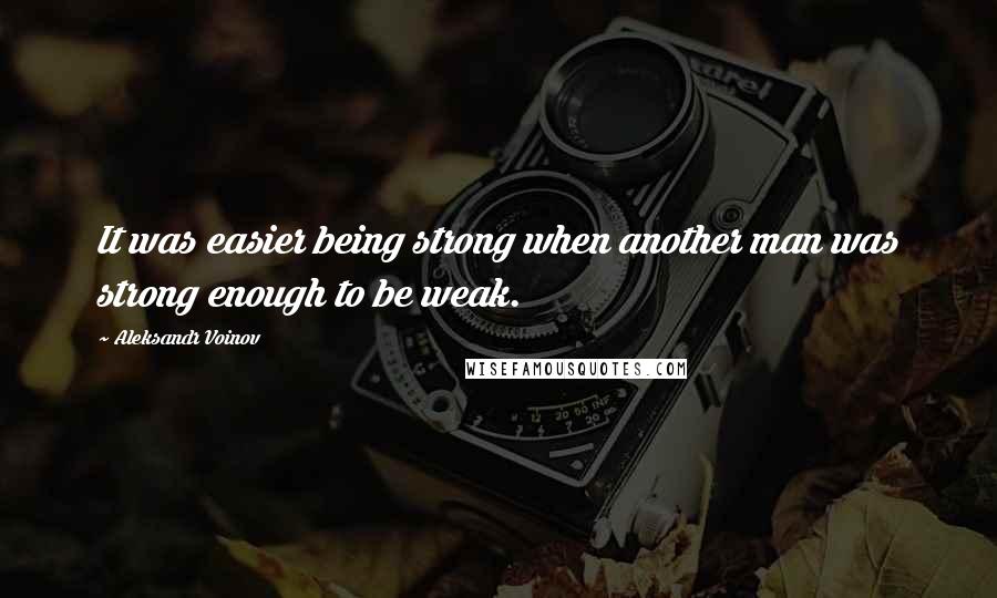 Aleksandr Voinov Quotes: It was easier being strong when another man was strong enough to be weak.