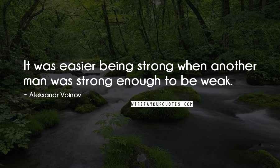 Aleksandr Voinov Quotes: It was easier being strong when another man was strong enough to be weak.