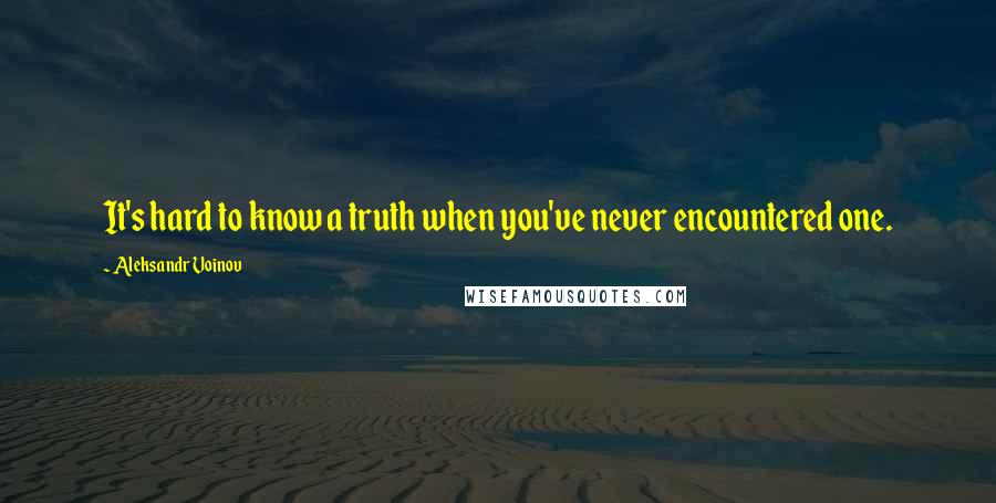 Aleksandr Voinov Quotes: It's hard to know a truth when you've never encountered one.