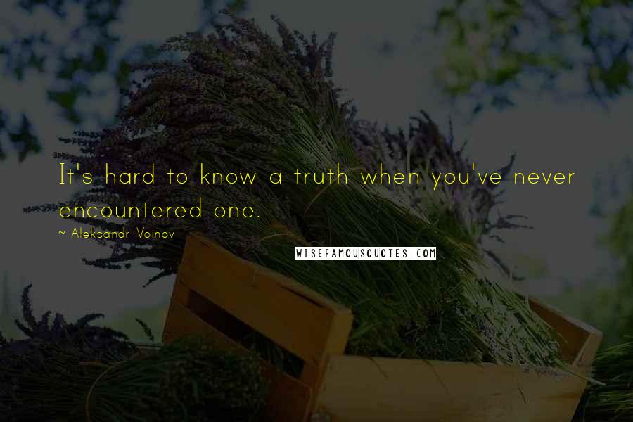 Aleksandr Voinov Quotes: It's hard to know a truth when you've never encountered one.