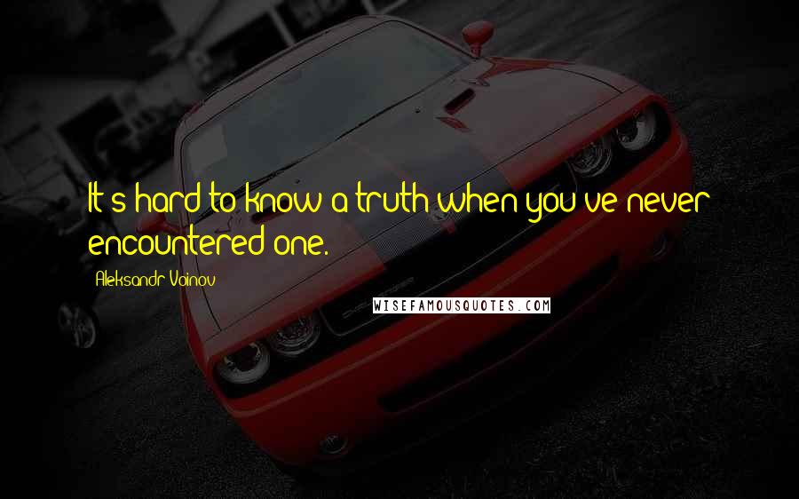 Aleksandr Voinov Quotes: It's hard to know a truth when you've never encountered one.