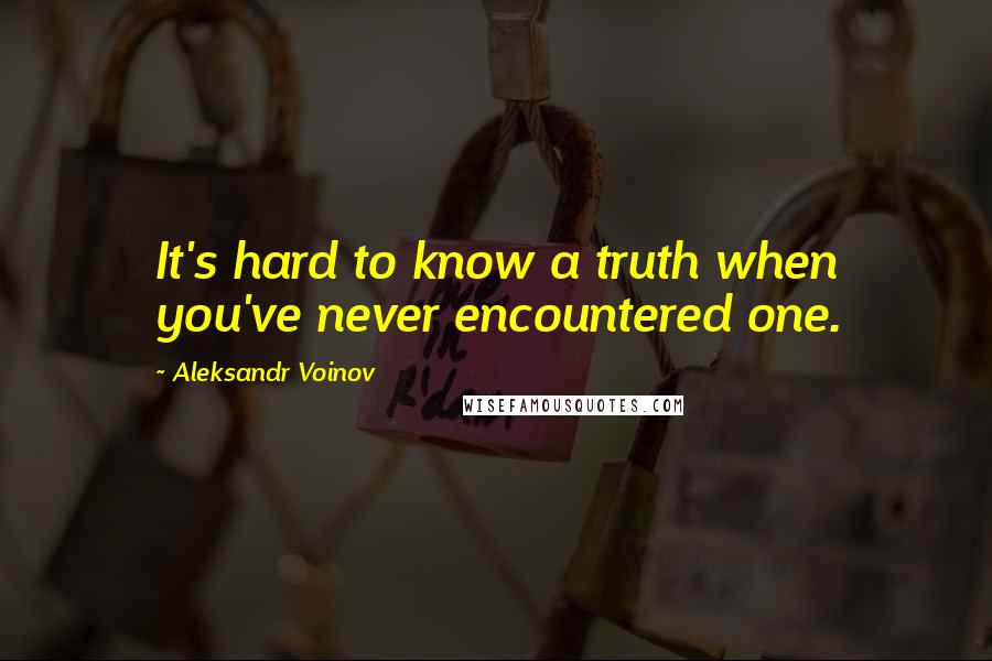 Aleksandr Voinov Quotes: It's hard to know a truth when you've never encountered one.