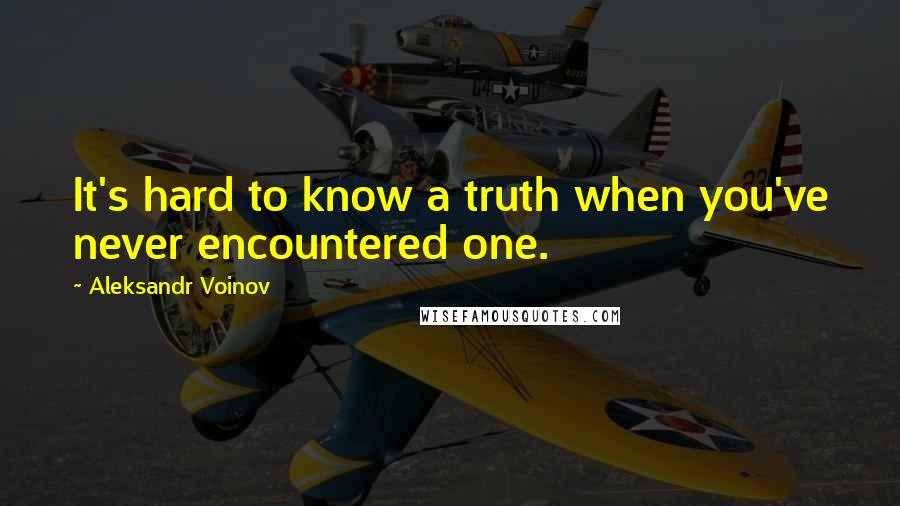 Aleksandr Voinov Quotes: It's hard to know a truth when you've never encountered one.