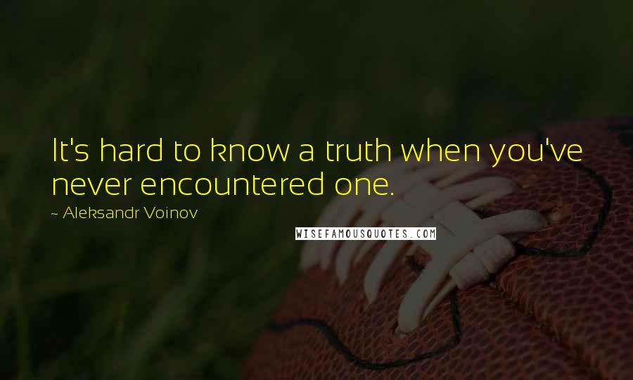 Aleksandr Voinov Quotes: It's hard to know a truth when you've never encountered one.