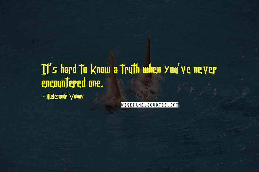 Aleksandr Voinov Quotes: It's hard to know a truth when you've never encountered one.