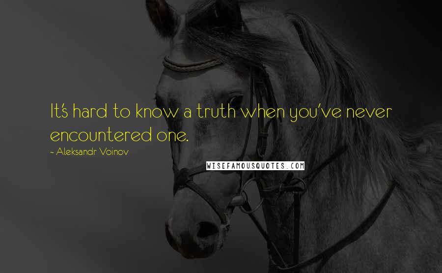 Aleksandr Voinov Quotes: It's hard to know a truth when you've never encountered one.