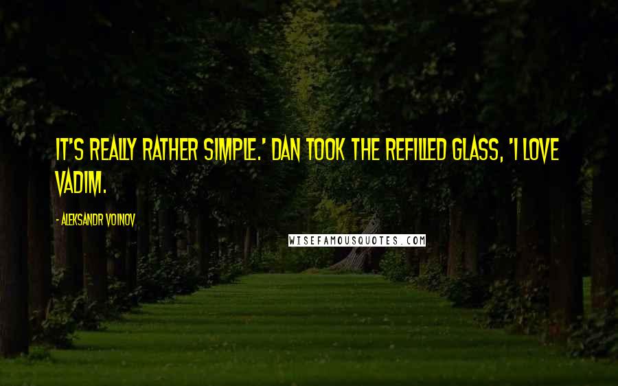 Aleksandr Voinov Quotes: It's really rather simple.' Dan took the refilled glass, 'I love Vadim.