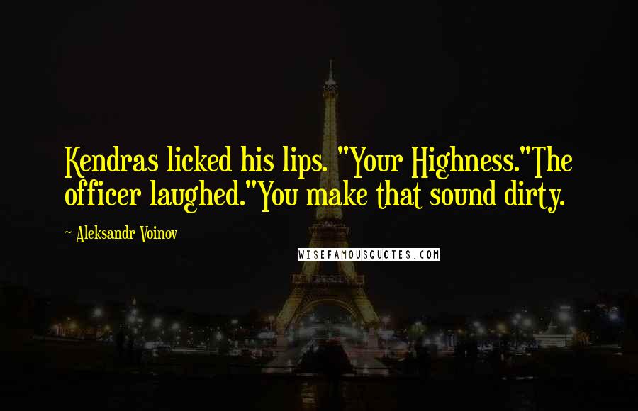 Aleksandr Voinov Quotes: Kendras licked his lips. "Your Highness."The officer laughed."You make that sound dirty.