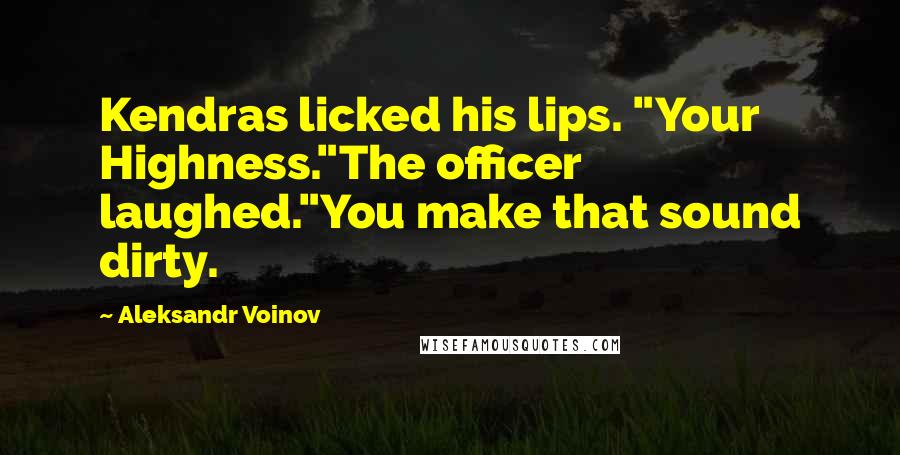 Aleksandr Voinov Quotes: Kendras licked his lips. "Your Highness."The officer laughed."You make that sound dirty.