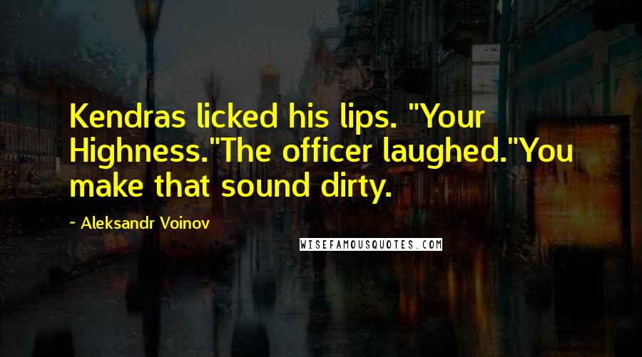 Aleksandr Voinov Quotes: Kendras licked his lips. "Your Highness."The officer laughed."You make that sound dirty.