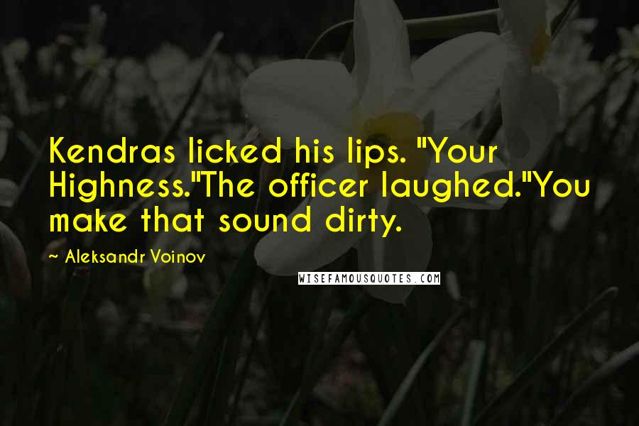 Aleksandr Voinov Quotes: Kendras licked his lips. "Your Highness."The officer laughed."You make that sound dirty.