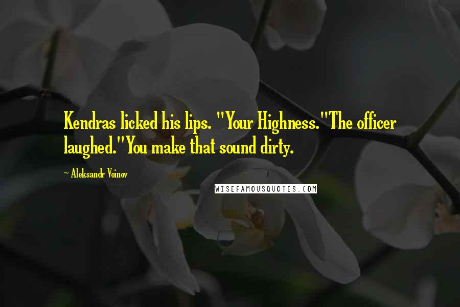 Aleksandr Voinov Quotes: Kendras licked his lips. "Your Highness."The officer laughed."You make that sound dirty.