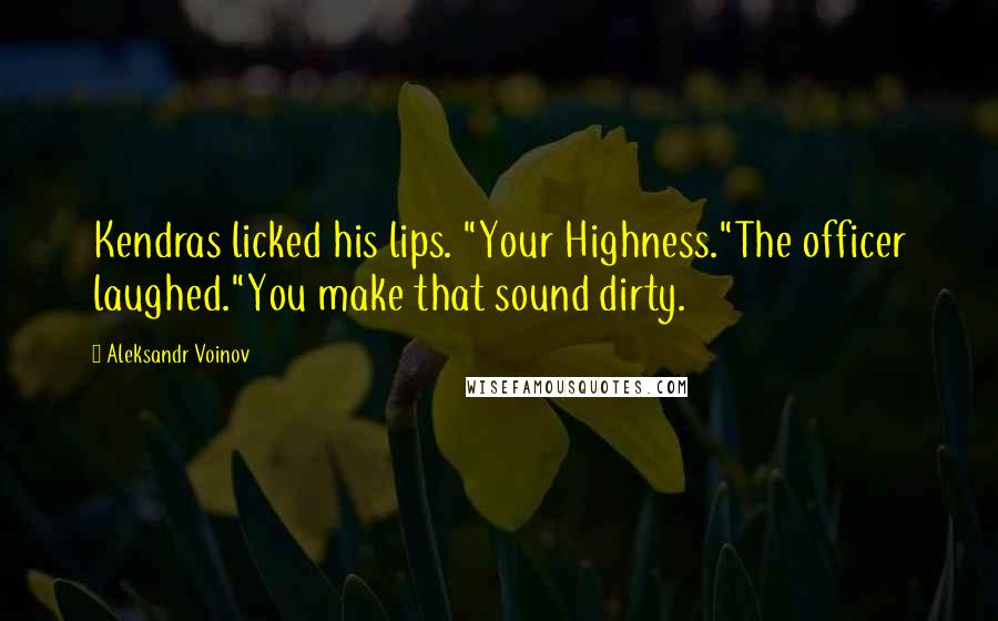 Aleksandr Voinov Quotes: Kendras licked his lips. "Your Highness."The officer laughed."You make that sound dirty.