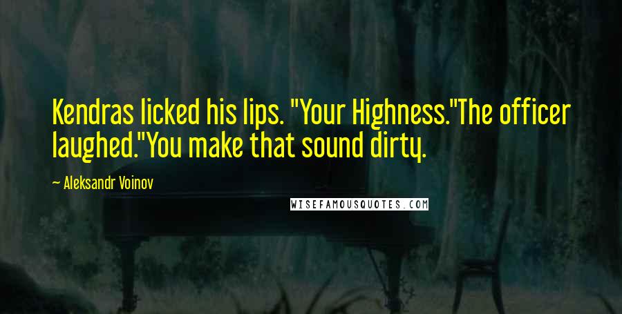 Aleksandr Voinov Quotes: Kendras licked his lips. "Your Highness."The officer laughed."You make that sound dirty.