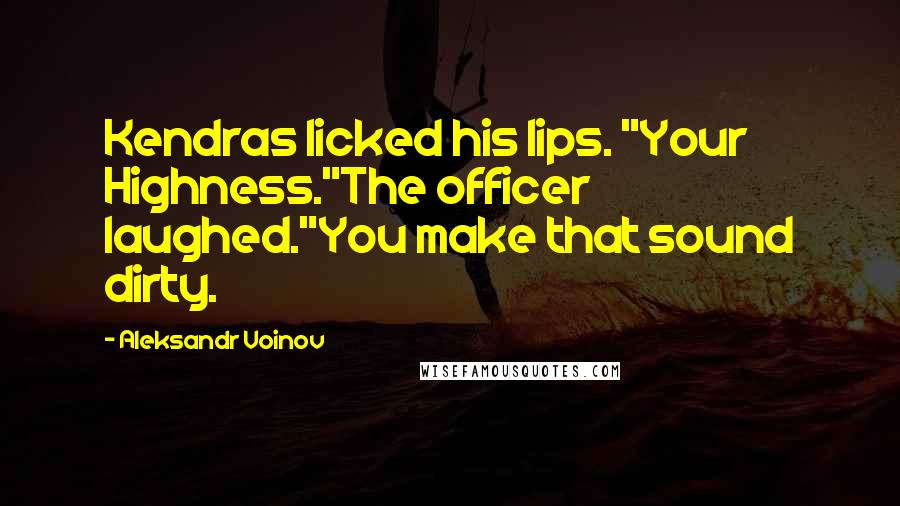 Aleksandr Voinov Quotes: Kendras licked his lips. "Your Highness."The officer laughed."You make that sound dirty.