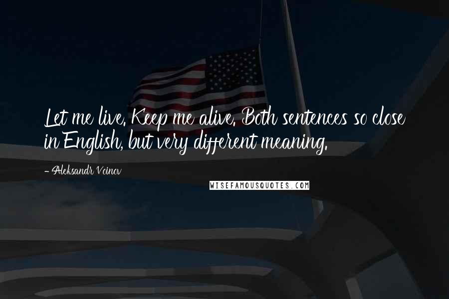 Aleksandr Voinov Quotes: Let me live. Keep me alive. Both sentences so close in English, but very different meaning.