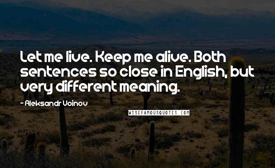 Aleksandr Voinov Quotes: Let me live. Keep me alive. Both sentences so close in English, but very different meaning.