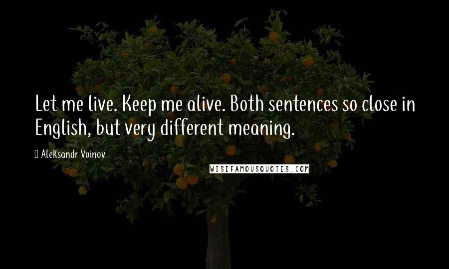 Aleksandr Voinov Quotes: Let me live. Keep me alive. Both sentences so close in English, but very different meaning.