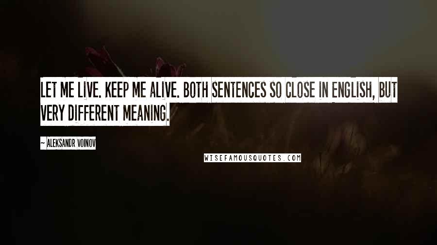 Aleksandr Voinov Quotes: Let me live. Keep me alive. Both sentences so close in English, but very different meaning.