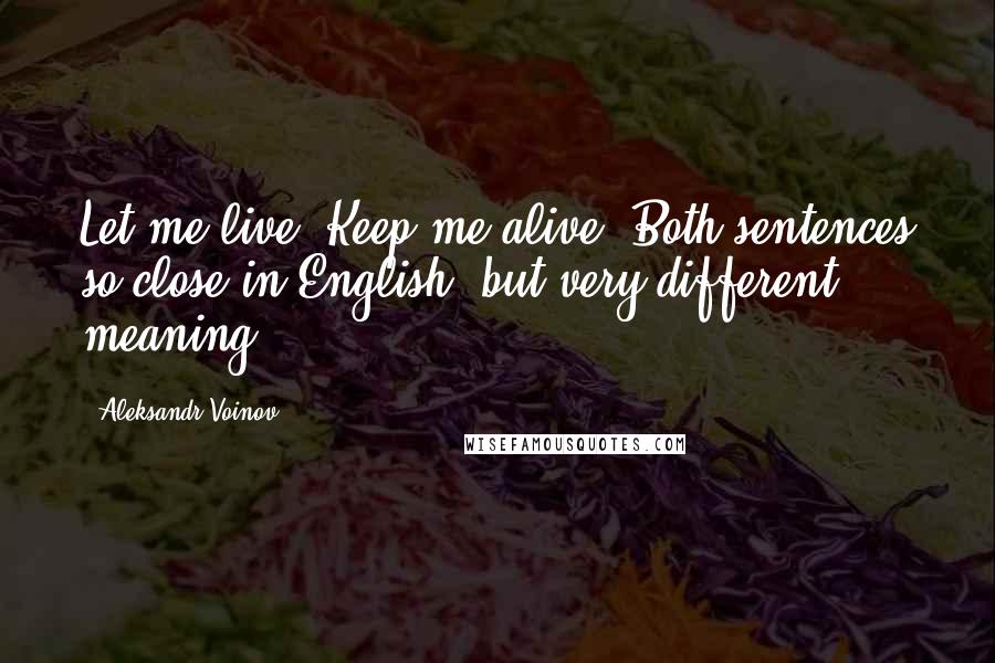 Aleksandr Voinov Quotes: Let me live. Keep me alive. Both sentences so close in English, but very different meaning.